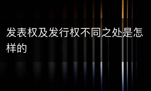 发表权及发行权不同之处是怎样的