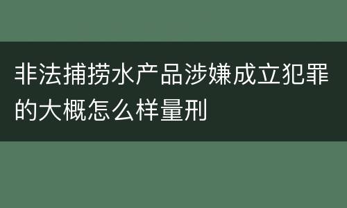 非法捕捞水产品涉嫌成立犯罪的大概怎么样量刑