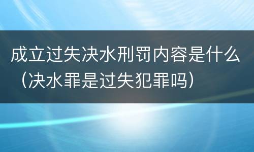 成立过失决水刑罚内容是什么（决水罪是过失犯罪吗）