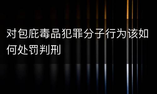 对包庇毒品犯罪分子行为该如何处罚判刑