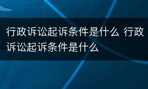 行政诉讼起诉条件是什么 行政诉讼起诉条件是什么