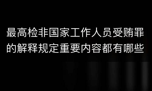最高检非国家工作人员受贿罪的解释规定重要内容都有哪些