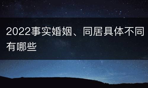 2022事实婚姻、同居具体不同有哪些