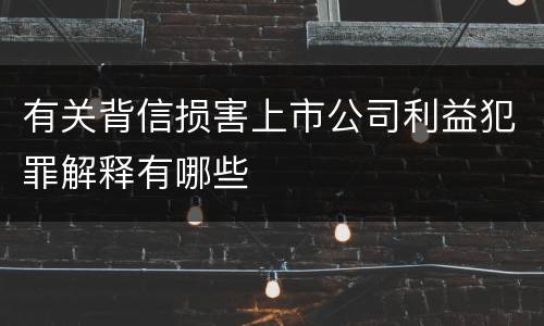 有关背信损害上市公司利益犯罪解释有哪些