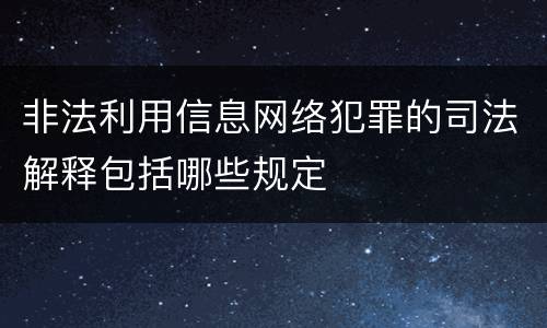 非法利用信息网络犯罪的司法解释包括哪些规定
