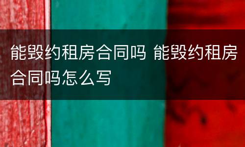 能毁约租房合同吗 能毁约租房合同吗怎么写