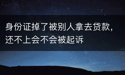 身份证掉了被别人拿去贷款，还不上会不会被起诉