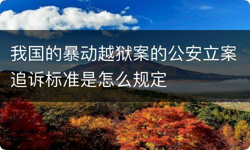 我国的暴动越狱案的公安立案追诉标准是怎么规定