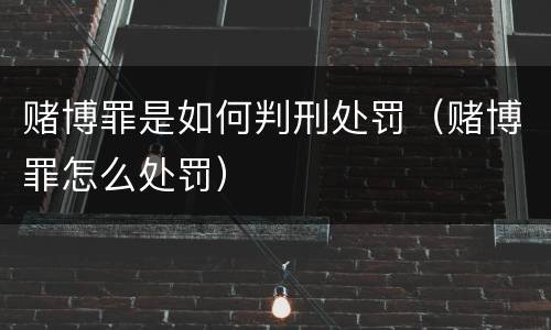 赌博罪是如何判刑处罚（赌博罪怎么处罚）