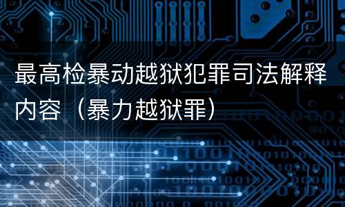 最高检暴动越狱犯罪司法解释内容（暴力越狱罪）