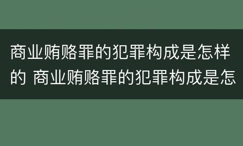 商业贿赂罪的犯罪构成是怎样的 商业贿赂罪的犯罪构成是怎样的罪名