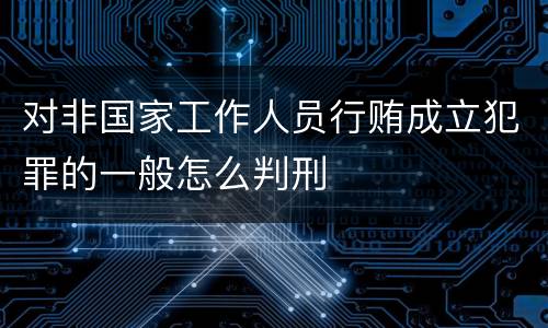 对非国家工作人员行贿成立犯罪的一般怎么判刑