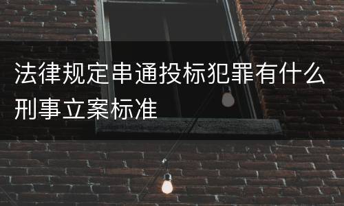 法律规定串通投标犯罪有什么刑事立案标准