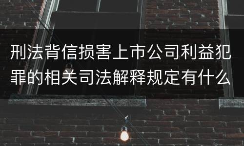 刑法背信损害上市公司利益犯罪的相关司法解释规定有什么内容