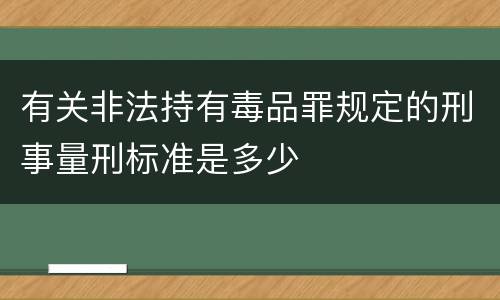 有关非法持有毒品罪规定的刑事量刑标准是多少