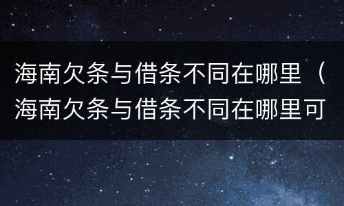 海南欠条与借条不同在哪里（海南欠条与借条不同在哪里可以起诉）