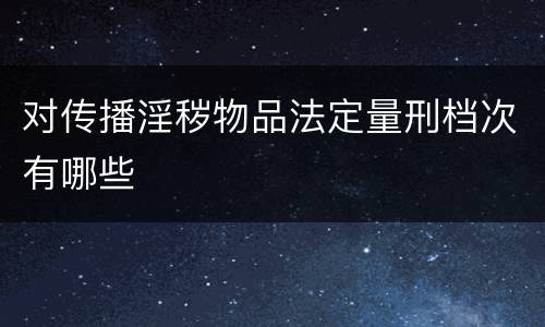 对传播淫秽物品法定量刑档次有哪些