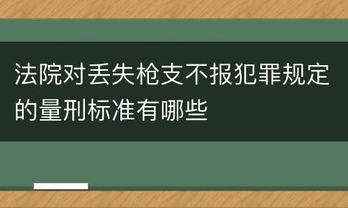 法院对丢失枪支不报犯罪规定的量刑标准有哪些