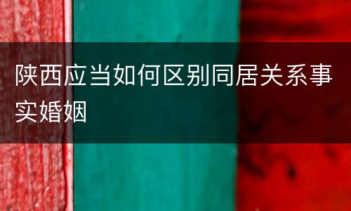 陕西应当如何区别同居关系事实婚姻