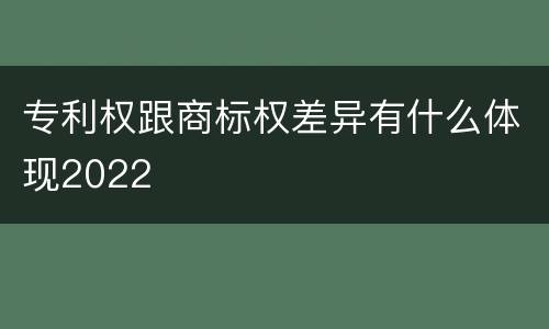 专利权跟商标权差异有什么体现2022
