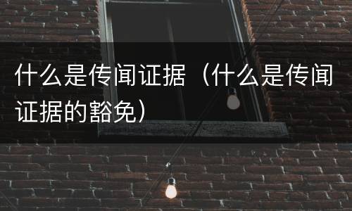 什么是传闻证据（什么是传闻证据的豁免）