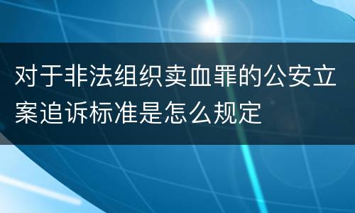 对于非法组织卖血罪的公安立案追诉标准是怎么规定
