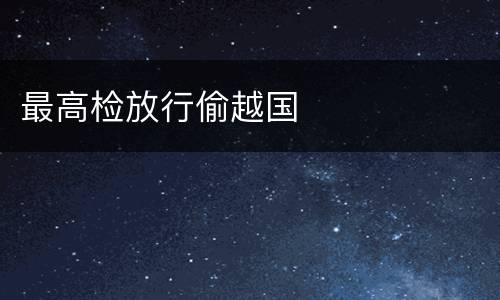 最高检放行偷越国