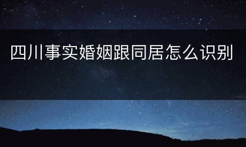 四川事实婚姻跟同居怎么识别