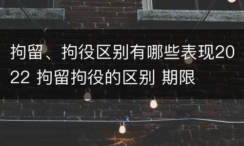拘留、拘役区别有哪些表现2022 拘留拘役的区别 期限