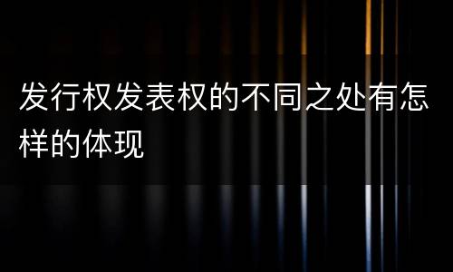 发行权发表权的不同之处有怎样的体现