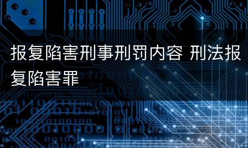 报复陷害刑事刑罚内容 刑法报复陷害罪