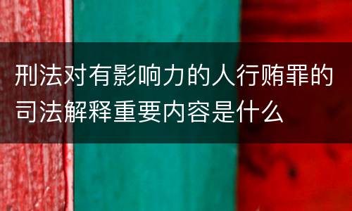 刑法对有影响力的人行贿罪的司法解释重要内容是什么