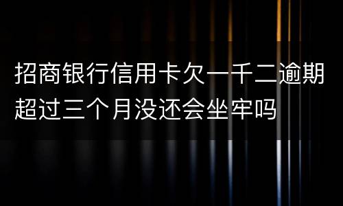招商银行信用卡欠一千二逾期超过三个月没还会坐牢吗