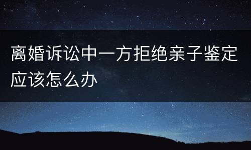离婚诉讼中一方拒绝亲子鉴定应该怎么办