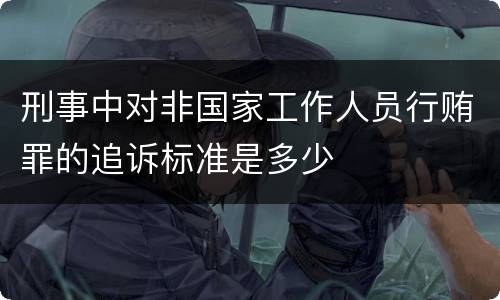 刑事中对非国家工作人员行贿罪的追诉标准是多少