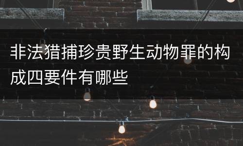 非法猎捕珍贵野生动物罪的构成四要件有哪些