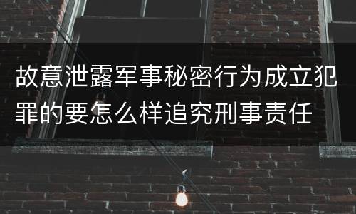 故意泄露军事秘密行为成立犯罪的要怎么样追究刑事责任