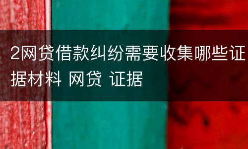 2网贷借款纠纷需要收集哪些证据材料 网贷 证据