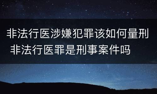 非法行医涉嫌犯罪该如何量刑 非法行医罪是刑事案件吗