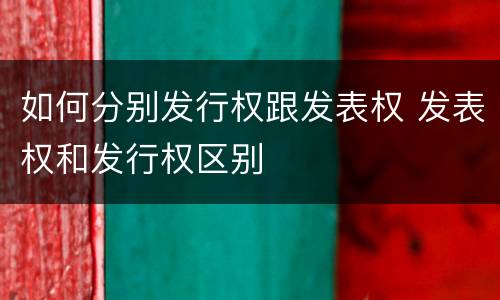 如何分别发行权跟发表权 发表权和发行权区别