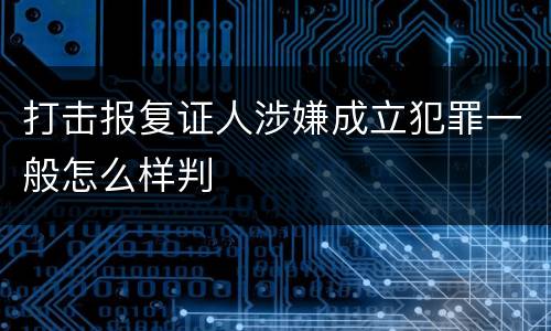 打击报复证人涉嫌成立犯罪一般怎么样判