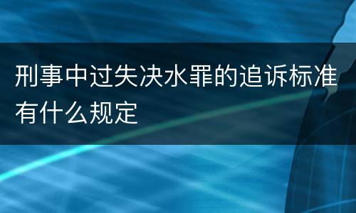 刑事中过失决水罪的追诉标准有什么规定