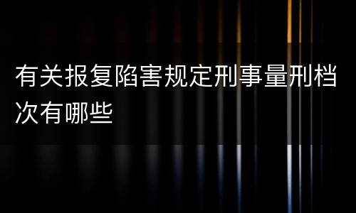 有关报复陷害规定刑事量刑档次有哪些
