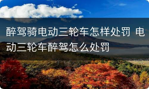 醉驾骑电动三轮车怎样处罚 电动三轮车醉驾怎么处罚