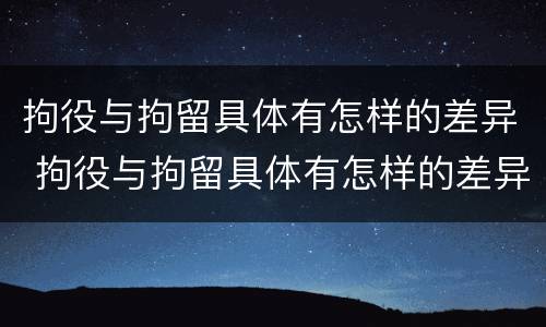 拘役与拘留具体有怎样的差异 拘役与拘留具体有怎样的差异和区别