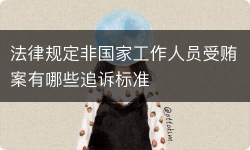 法律规定非国家工作人员受贿案有哪些追诉标准