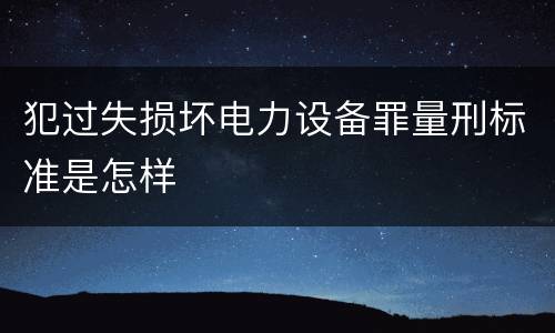 犯过失损坏电力设备罪量刑标准是怎样
