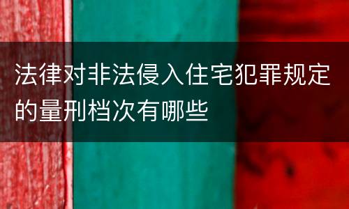 法律对非法侵入住宅犯罪规定的量刑档次有哪些
