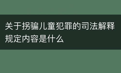 关于拐骗儿童犯罪的司法解释规定内容是什么