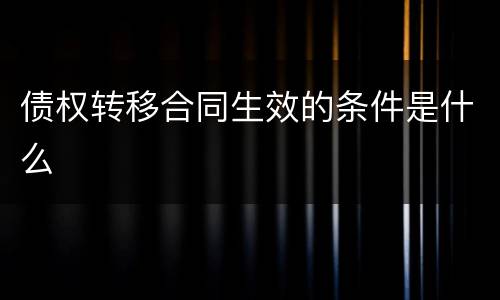 债权转移合同生效的条件是什么